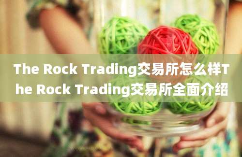 The Rock Trading交易所怎么样The Rock Trading交易所全面介绍