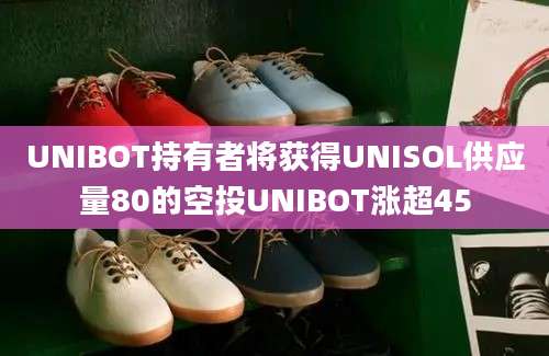 UNIBOT持有者将获得UNISOL供应量80的空投UNIBOT涨超45