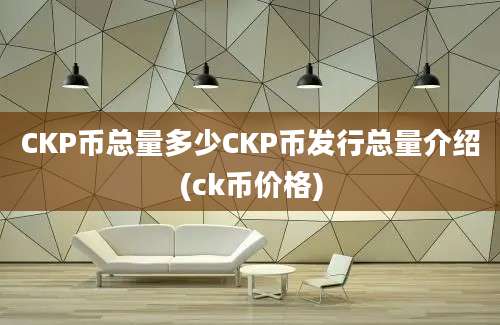 CKP币总量多少CKP币发行总量介绍(ck币价格)