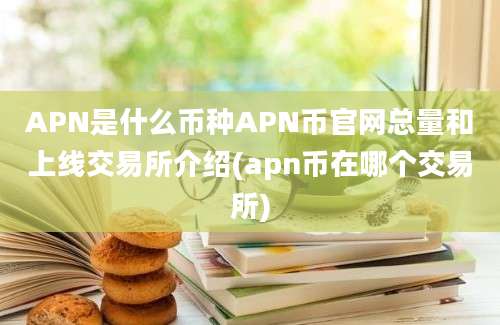 APN是什么币种APN币官网总量和上线交易所介绍(apn币在哪个交易所)