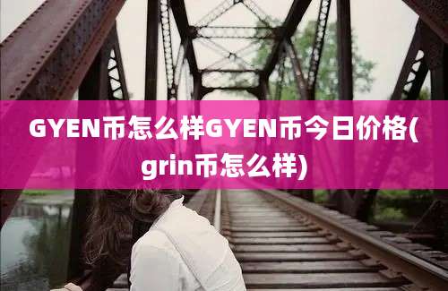 GYEN币怎么样GYEN币今日价格(grin币怎么样)