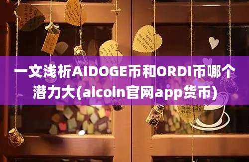 一文浅析AIDOGE币和ORDI币哪个潜力大(aicoin官网app货币)