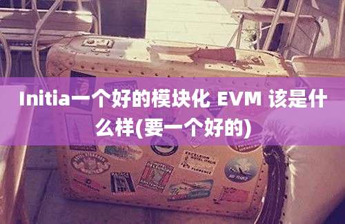 Initia一个好的模块化 EVM 该是什么样(要一个好的)