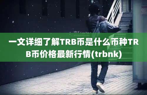 一文详细了解TRB币是什么币种TRB币价格最新行情(trbnk)