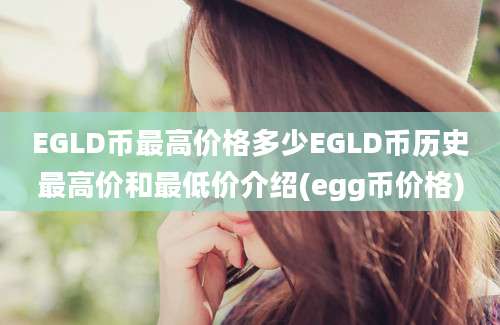 EGLD币最高价格多少EGLD币历史最高价和最低价介绍(egg币价格)