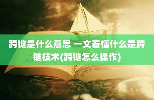 跨链是什么意思 一文看懂什么是跨链技术(跨链怎么操作)