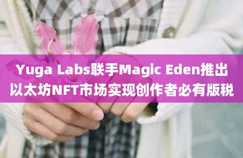 Yuga Labs联手Magic Eden推出以太坊NFT市场实现创作者必有版税