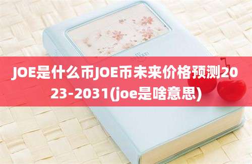 JOE是什么币JOE币未来价格预测2023-2031(joe是啥意思)