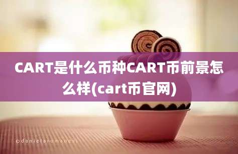 CART是什么币种CART币前景怎么样(cart币官网)