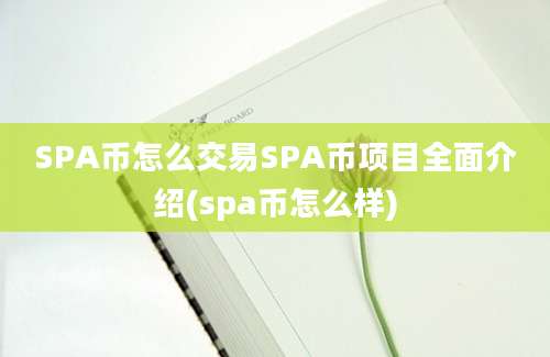 SPA币怎么交易SPA币项目全面介绍(spa币怎么样)