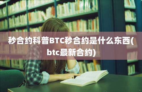 秒合约科普BTC秒合约是什么东西(btc最新合约)