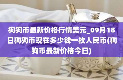 狗狗币最新价格行情美元_09月18日狗狗币现在多少钱一枚人民币(狗狗币最新价格今日)