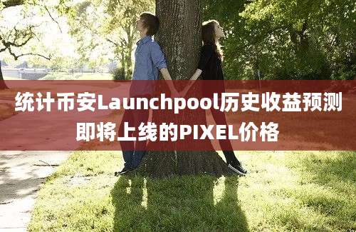 统计币安Launchpool历史收益预测即将上线的PIXEL价格