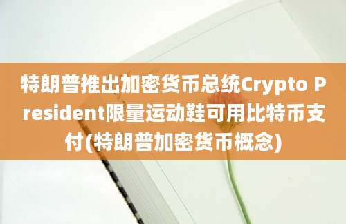 特朗普推出加密货币总统Crypto President限量运动鞋可用比特币支付(特朗普加密货币概念)