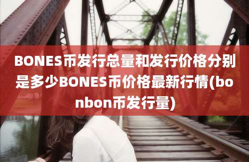 BONES币发行总量和发行价格分别是多少BONES币价格最新行情(bonbon币发行量)