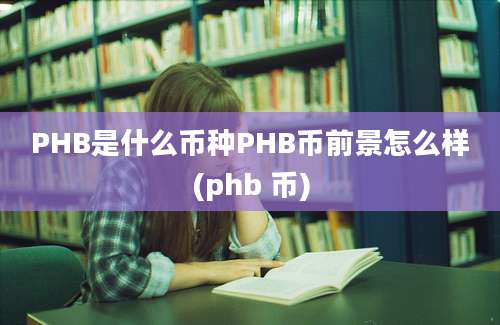 PHB是什么币种PHB币前景怎么样(phb 币)