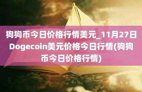 狗狗币今日价格行情美元_11月27日Dogecoin美元价格今日行情(狗狗币今日价格行情)