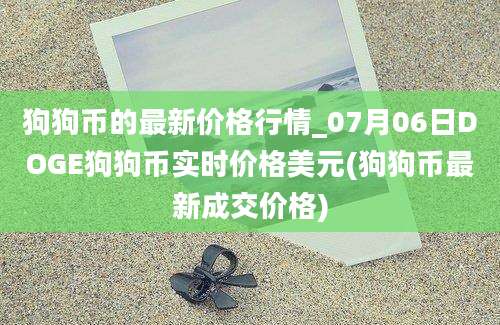 狗狗币的最新价格行情_07月06日DOGE狗狗币实时价格美元(狗狗币最新成交价格)