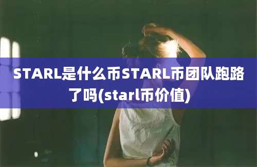 STARL是什么币STARL币团队跑路了吗(starl币价值)