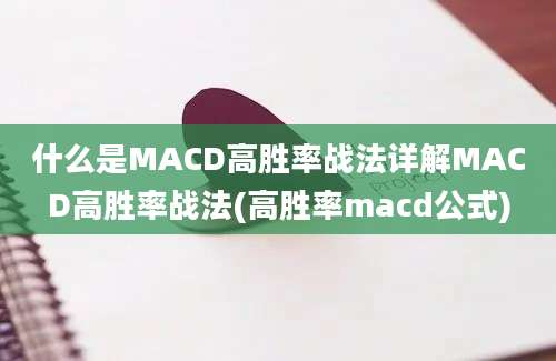 什么是MACD高胜率战法详解MACD高胜率战法(高胜率macd公式)