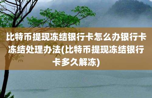 比特币提现冻结银行卡怎么办银行卡冻结处理办法(比特币提现冻结银行卡多久解冻)