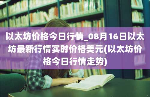 以太坊价格今日行情_08月16日以太坊最新行情实时价格美元(以太坊价格今日行情走势)