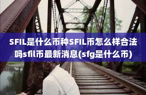 SFIL是什么币种SFIL币怎么样合法吗sfil币最新消息(sfg是什么币)