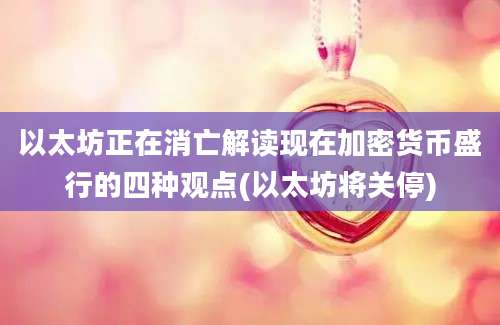 以太坊正在消亡解读现在加密货币盛行的四种观点(以太坊将关停)