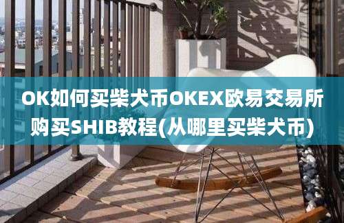 OK如何买柴犬币OKEX欧易交易所购买SHIB教程(从哪里买柴犬币)