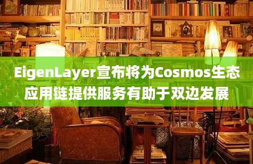 EigenLayer宣布将为Cosmos生态应用链提供服务有助于双边发展