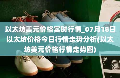 以太坊美元价格实时行情_07月18日以太坊价格今日行情走势分析(以太坊美元价格行情走势图)