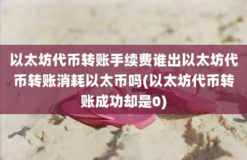 以太坊代币转账手续费谁出以太坊代币转账消耗以太币吗(以太坊代币转账成功却是0)