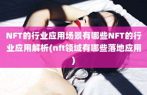 NFT的行业应用场景有哪些NFT的行业应用解析(nft领域有哪些落地应用)