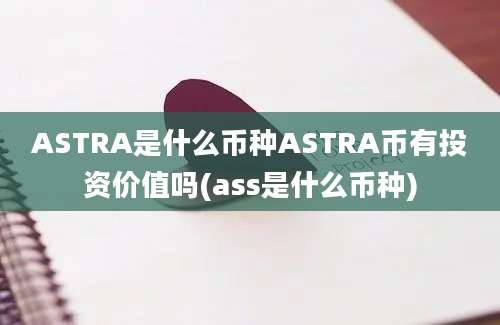 ASTRA是什么币种ASTRA币有投资价值吗(ass是什么币种)