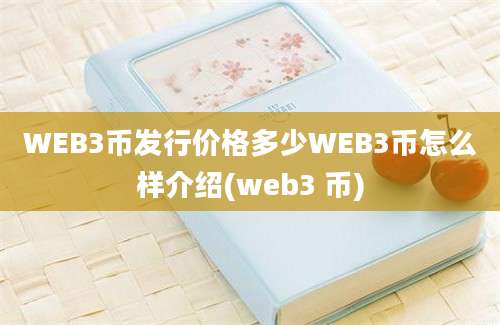 WEB3币发行价格多少WEB3币怎么样介绍(web3 币)