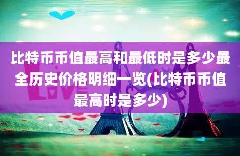 比特币币值最高和最低时是多少最全历史价格明细一览(比特币币值最高时是多少)