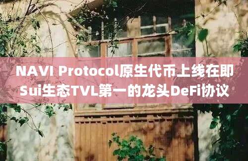 NAVI Protocol原生代币上线在即Sui生态TVL第一的龙头DeFi协议