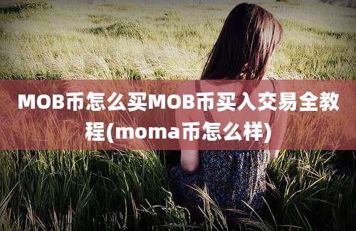 MOB币怎么买MOB币买入交易全教程(moma币怎么样)