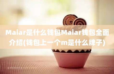 Maiar是什么钱包Maiar钱包全面介绍(钱包上一个m是什么牌子)