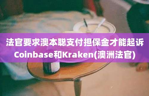 法官要求澳本聪支付担保金才能起诉Coinbase和Kraken(澳洲法官)