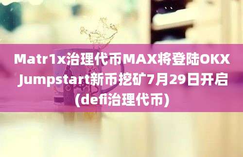 Matr1x治理代币MAX将登陆OKX Jumpstart新币挖矿7月29日开启(defi治理代币)