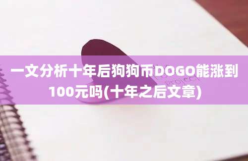 一文分析十年后狗狗币DOGO能涨到100元吗(十年之后文章)