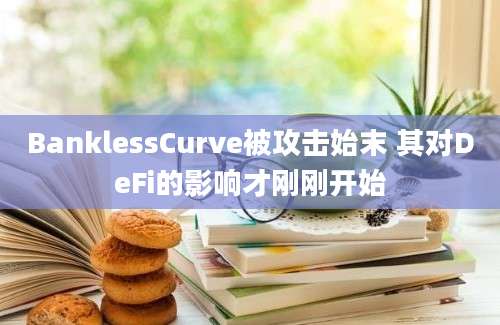 BanklessCurve被攻击始末 其对DeFi的影响才刚刚开始