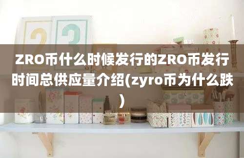 ZRO币什么时候发行的ZRO币发行时间总供应量介绍(zyro币为什么跌)