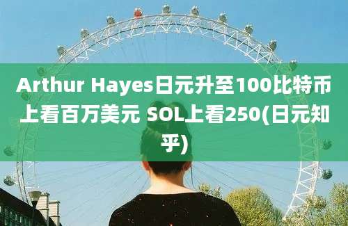 Arthur Hayes日元升至100比特币上看百万美元 SOL上看250(日元知乎)