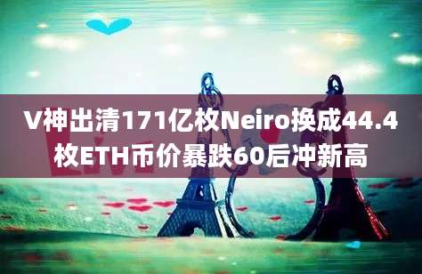 V神出清171亿枚Neiro换成44.4枚ETH币价暴跌60后冲新高