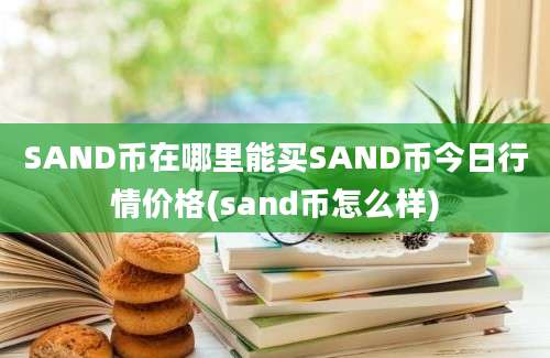 SAND币在哪里能买SAND币今日行情价格(sand币怎么样)