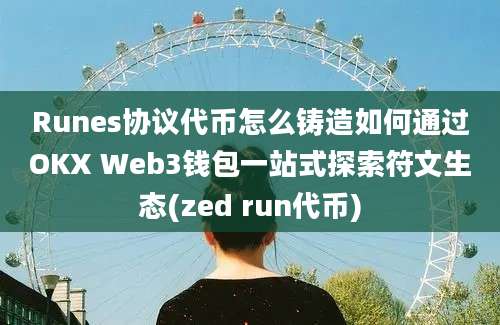 Runes协议代币怎么铸造如何通过OKX Web3钱包一站式探索符文生态(zed run代币)