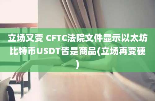 立场又变 CFTC法院文件显示以太坊比特币USDT皆是商品(立场再变硬)