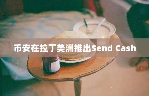 币安在拉丁美洲推出Send Cash